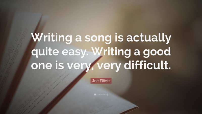 Joe Elliott Quote: “Writing a song is actually quite easy. Writing a good one is very, very difficult.”