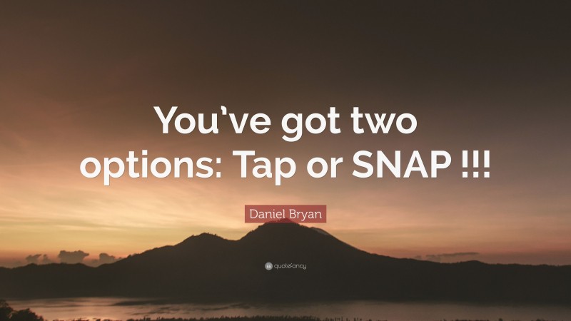 Daniel Bryan Quote: “You’ve got two options: Tap or SNAP !!!”