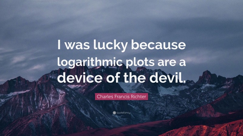 Charles Francis Richter Quote: “I was lucky because logarithmic plots are a device of the devil.”