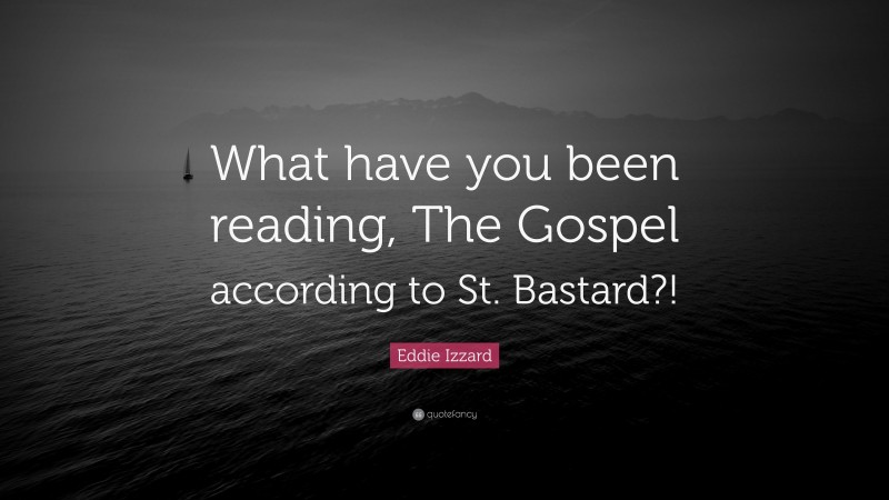 Eddie Izzard Quote: “What have you been reading, The Gospel according to St. Bastard?!”