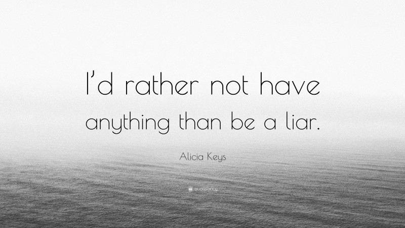 Alicia Keys Quote: “I’d rather not have anything than be a liar.”