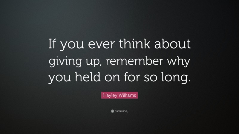 Hayley Williams Quote: “If you ever think about giving up, remember why you held on for so long.”