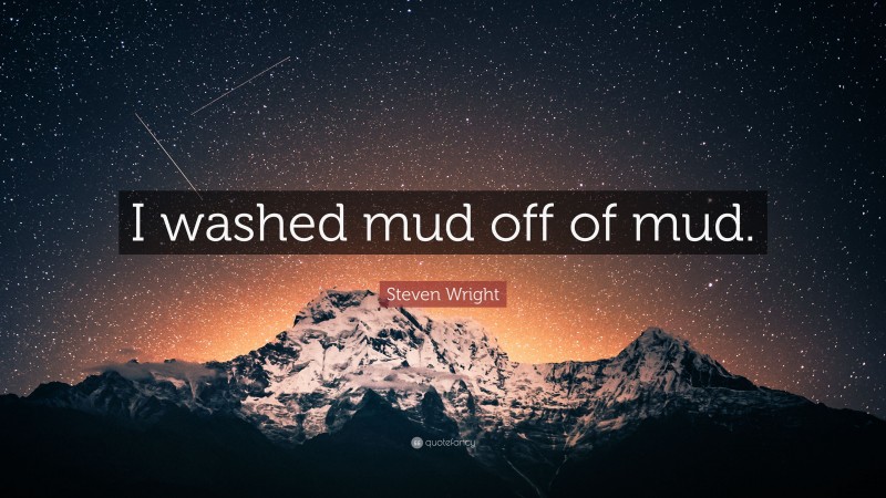 Steven Wright Quote: “I washed mud off of mud.”