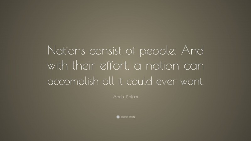 Abdul Kalam Quote: “Nations consist of people. And with their effort, a nation can accomplish all it could ever want.”