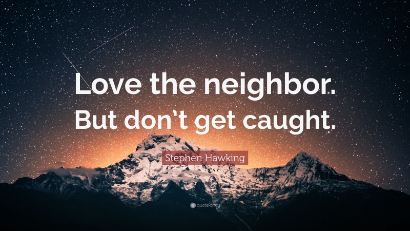 Stephen Hawking Quote: “Love the neighbor. But don’t get caught.”