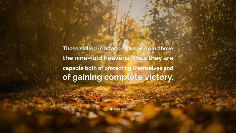 Sun Tzu Quote: “Those skilled in attack move as from above the nine-fold heavens. Thus they are capable both of protecting themselves and of gaining complete victory.”