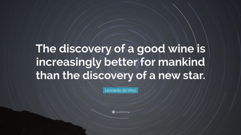 Leonardo da Vinci Quote: “The discovery of a good wine is increasingly better for mankind than the discovery of a new star.”