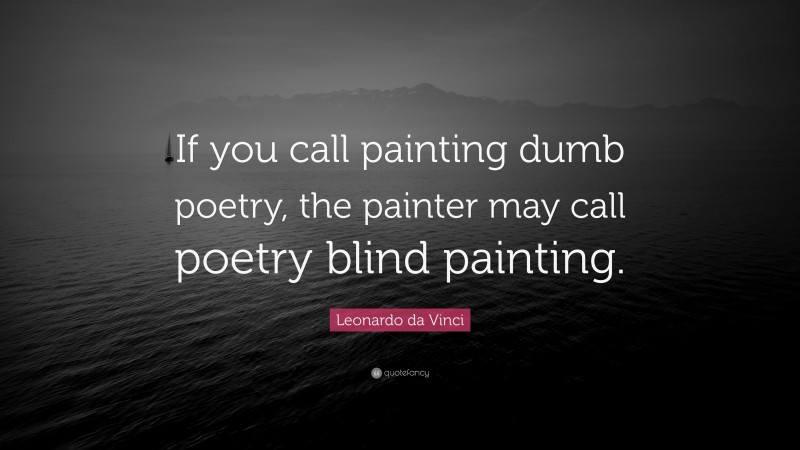 Leonardo da Vinci Quote: “If you call painting dumb poetry, the painter may call poetry blind painting.”