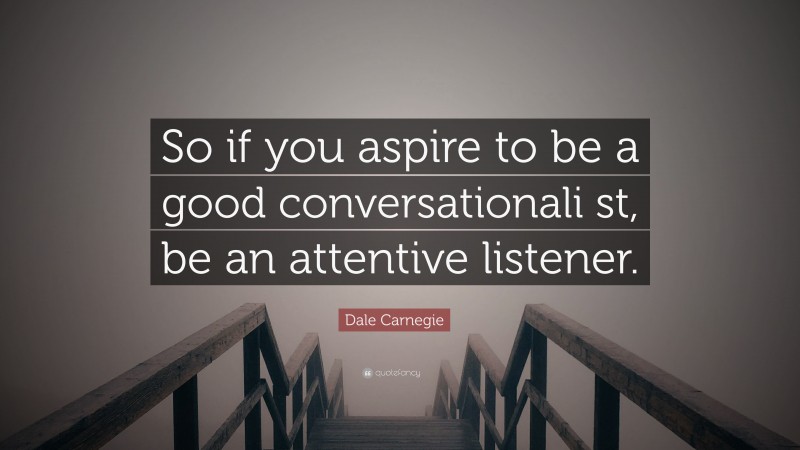 Dale Carnegie Quote: “So if you aspire to be a good conversationali st, be an attentive listener.”