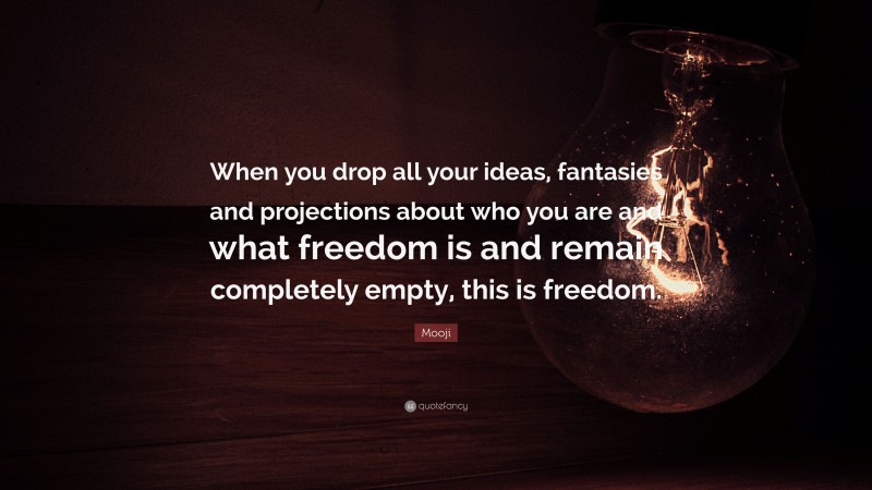 Mooji Quote: “When you drop all your ideas, fantasies and projections about who you are and what freedom is and remain completely empty, this is freedom.”