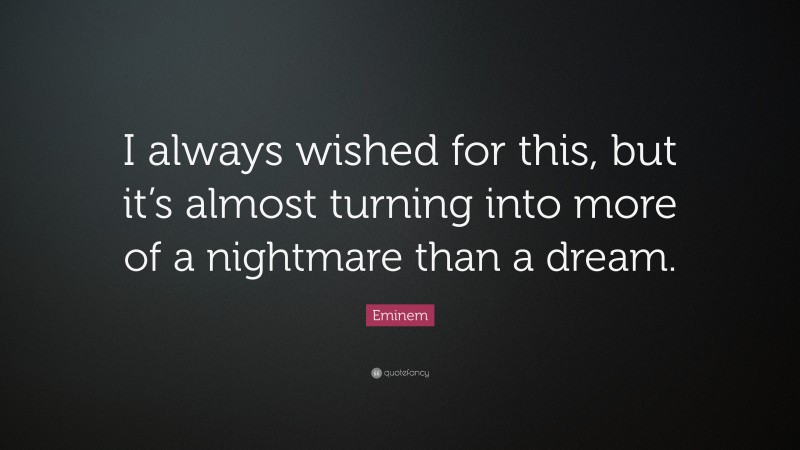 Eminem Quote: “I always wished for this, but it’s almost turning into more of a nightmare than a dream.”