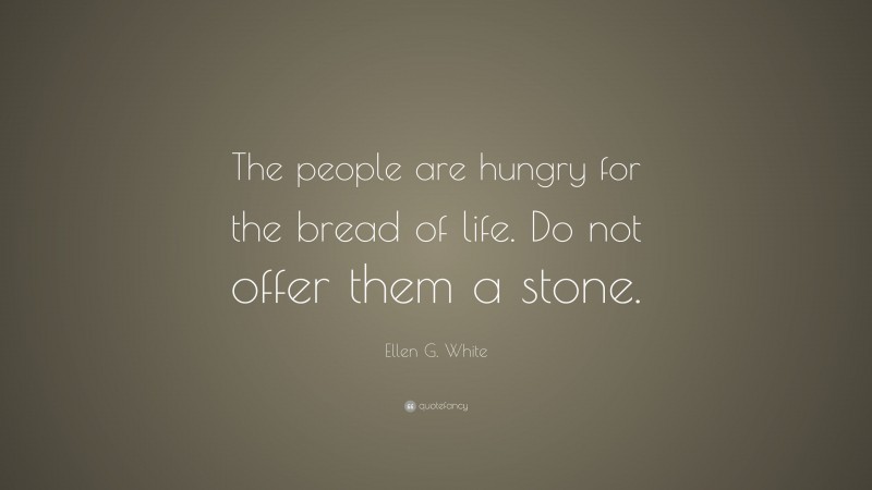 Ellen G. White Quote: “The people are hungry for the bread of life. Do not offer them a stone.”