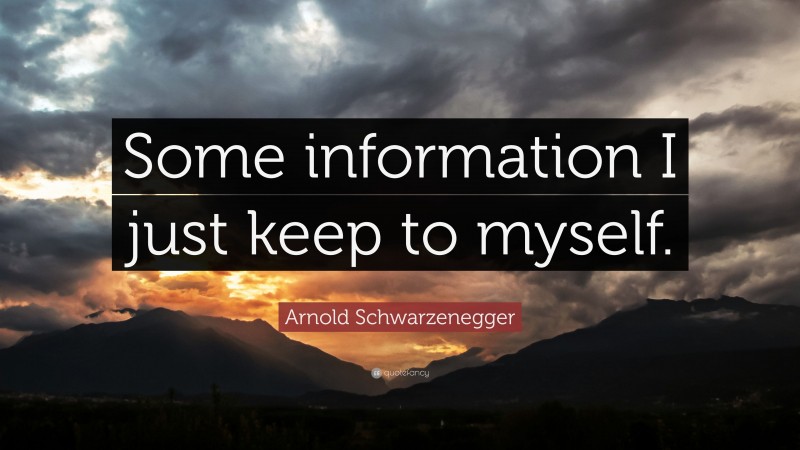 Arnold Schwarzenegger Quote: “Some information I just keep to myself.”