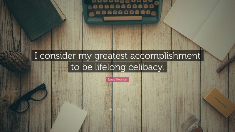 Isaac Newton Quote: “I consider my greatest accomplishment to be lifelong celibacy.”