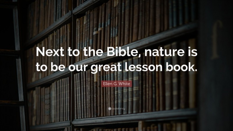 Ellen G. White Quote: “Next to the Bible, nature is to be our great lesson book.”