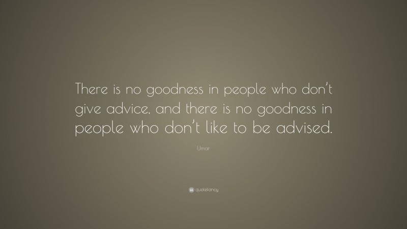 Umar Quote: “There is no goodness in people who don’t give advice, and there is no goodness in people who don’t like to be advised.”