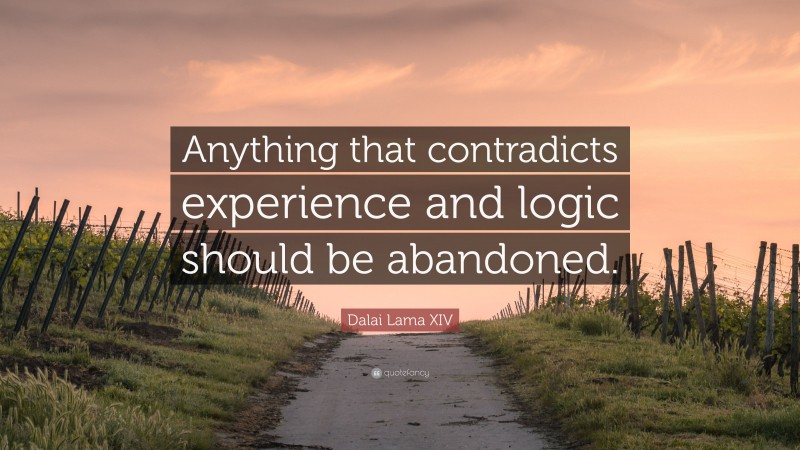 Dalai Lama XIV Quote: “Anything that contradicts experience and logic should be abandoned.”