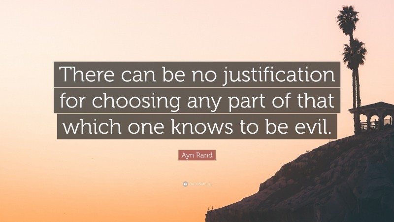 Ayn Rand Quote: “There can be no justification for choosing any part of that which one knows to be evil.”