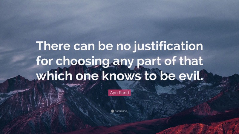 Ayn Rand Quote: “There can be no justification for choosing any part of that which one knows to be evil.”