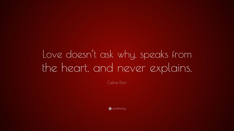 Celine Dion Quote: “Love doesn’t ask why, speaks from the heart, and never explains.”