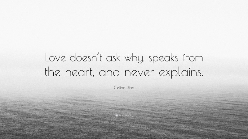 Celine Dion Quote: “Love doesn’t ask why, speaks from the heart, and never explains.”