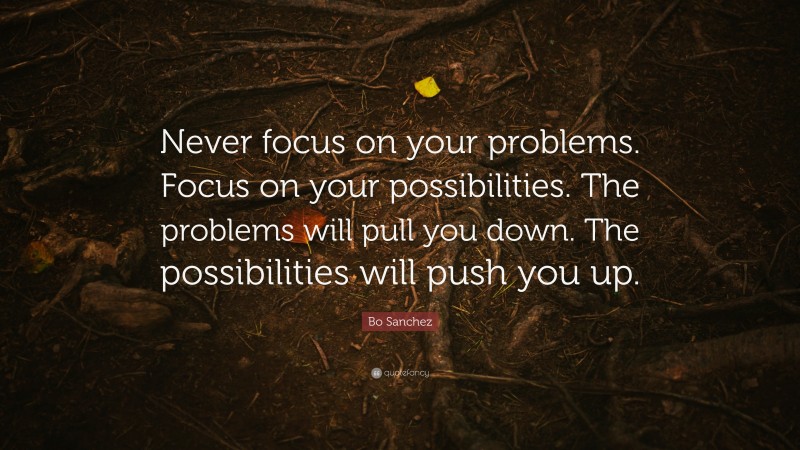 Bo Sanchez Quote: “Never focus on your problems. Focus on your ...