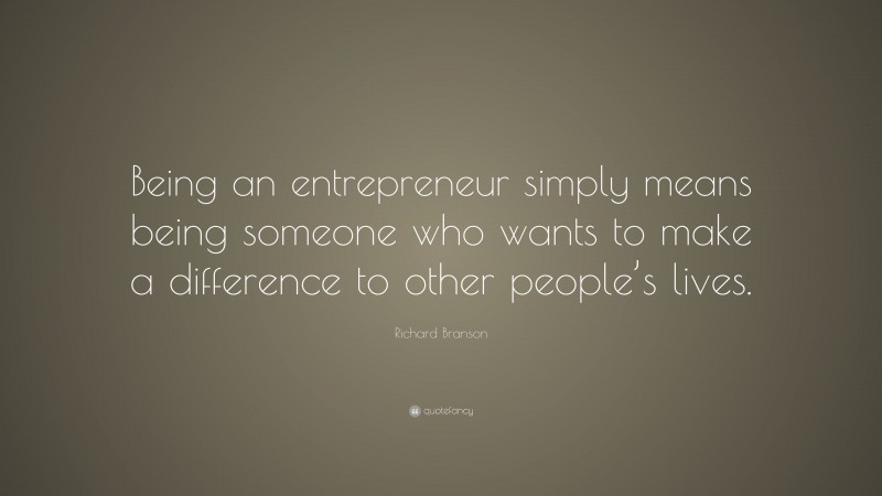 Richard Branson Quote: “Being an entrepreneur simply means being someone who wants to make a difference to other people’s lives.”
