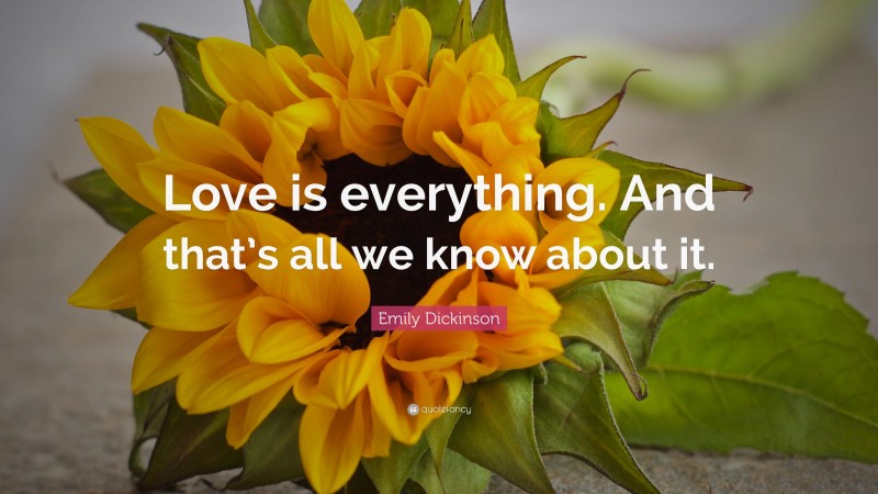 Emily Dickinson Quote: “Love is everything. And that’s all we know about it.”