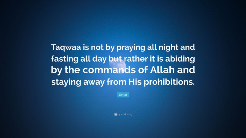 Umar Quote: “Taqwaa is not by praying all night and fasting all day but rather it is abiding by the commands of Allah and staying away from His prohibitions.”