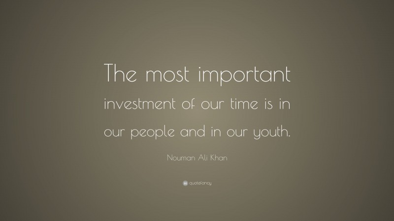 Nouman Ali Khan Quote: “The most important investment of our time is in our people and in our youth.”