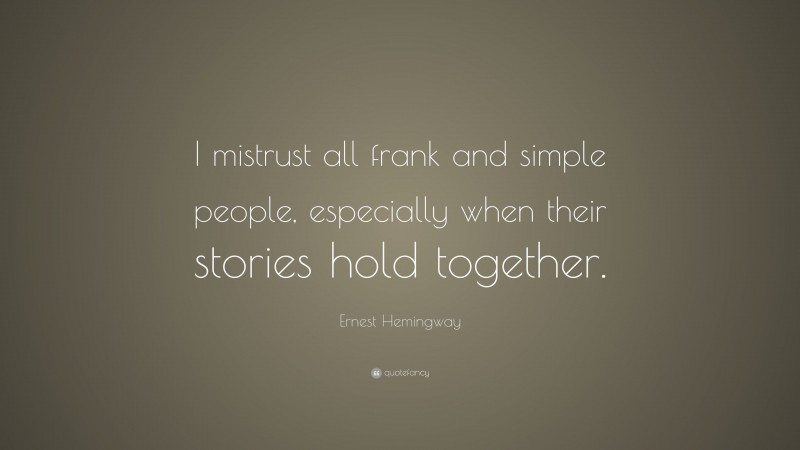Ernest Hemingway Quote: “I mistrust all frank and simple people, especially when their stories hold together.”