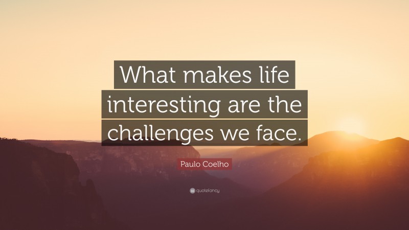 Paulo Coelho Quote: “What makes life interesting are the challenges we face.”