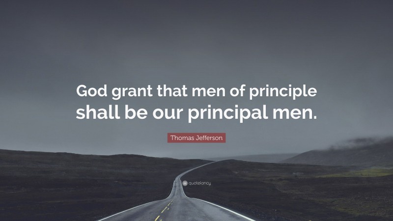 Thomas Jefferson Quote: “God grant that men of principle shall be our principal men.”