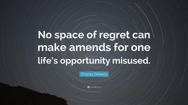 Charles Dickens Quote: “No space of regret can make amends for one life’s opportunity misused.”