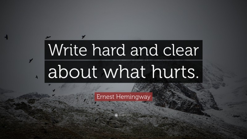 Ernest Hemingway Quote: “Write hard and clear about what hurts. ”