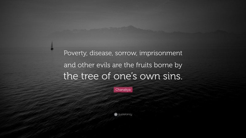 Chanakya Quote: “Poverty, disease, sorrow, imprisonment and other evils are the fruits borne by the tree of one’s own sins.”