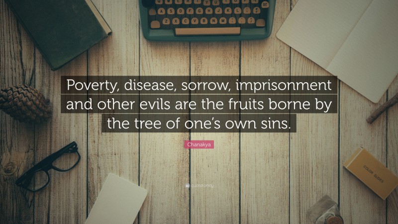 Chanakya Quote: “Poverty, disease, sorrow, imprisonment and other evils are the fruits borne by the tree of one’s own sins.”