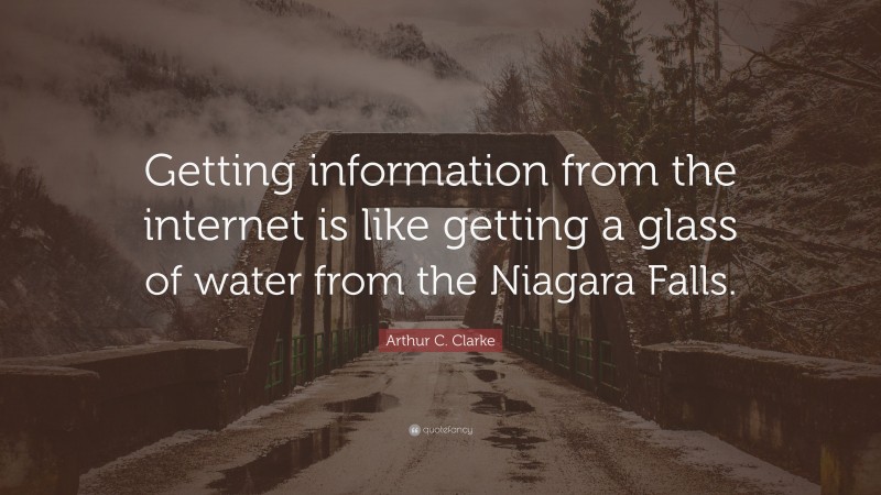 Arthur C. Clarke Quote: “Getting information from the internet is like getting a glass of water from the Niagara Falls.”