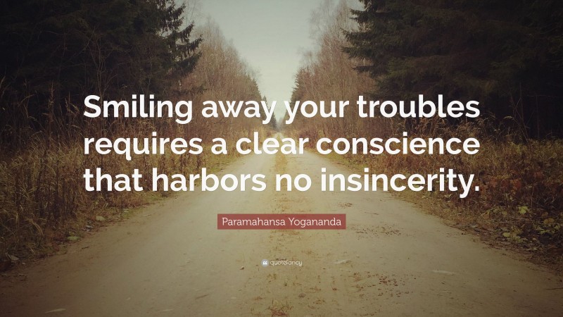 Paramahansa Yogananda Quote: “Smiling away your troubles requires a clear conscience that harbors no insincerity.”