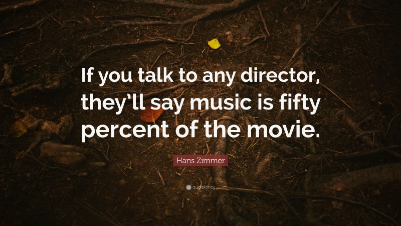 Hans Zimmer Quote: “If you talk to any director, they’ll say music is fifty percent of the movie.”