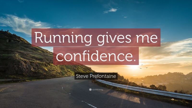 Steve Prefontaine Quote: “Running gives me confidence.”