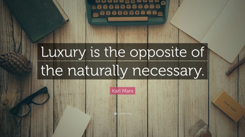 Karl Marx Quote: “Luxury is the opposite of the naturally necessary.”