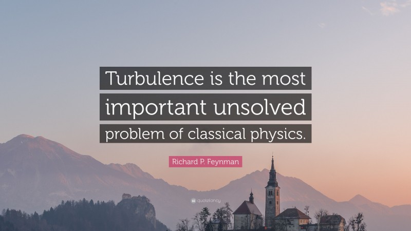 Richard P. Feynman Quote: “Turbulence is the most important unsolved problem of classical physics.”