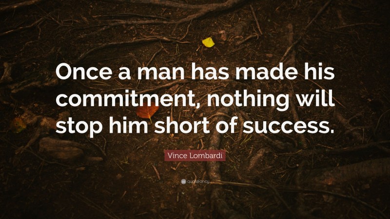 Vince Lombardi Quote: “Once a man has made his commitment, nothing will stop him short of success.”