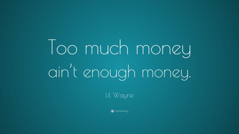 Lil Wayne Quote: “Too much money ain’t enough money.”