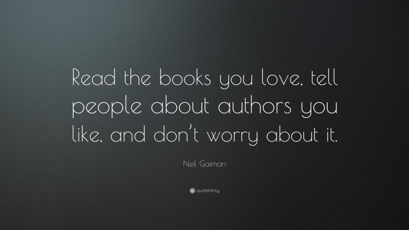 Neil Gaiman Quote: “Read the books you love, tell people about authors you like, and don’t worry about it.”