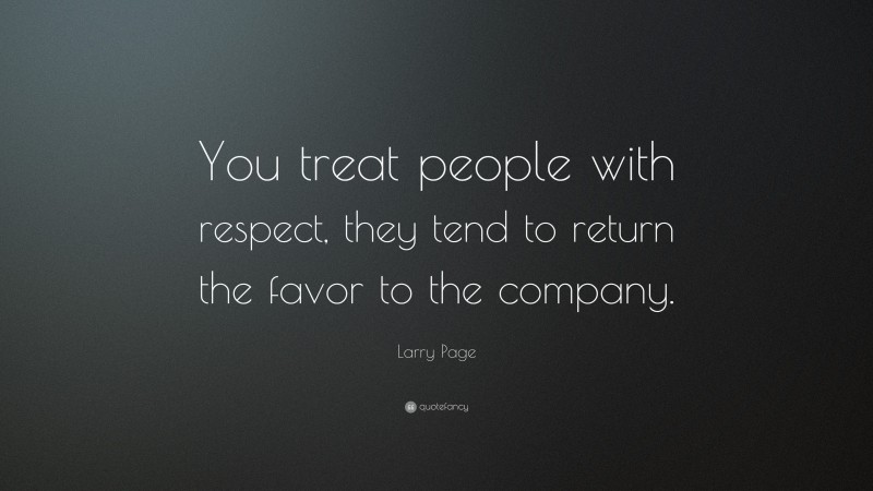 Larry Page Quote: “You treat people with respect, they tend to return the favor to the company.”