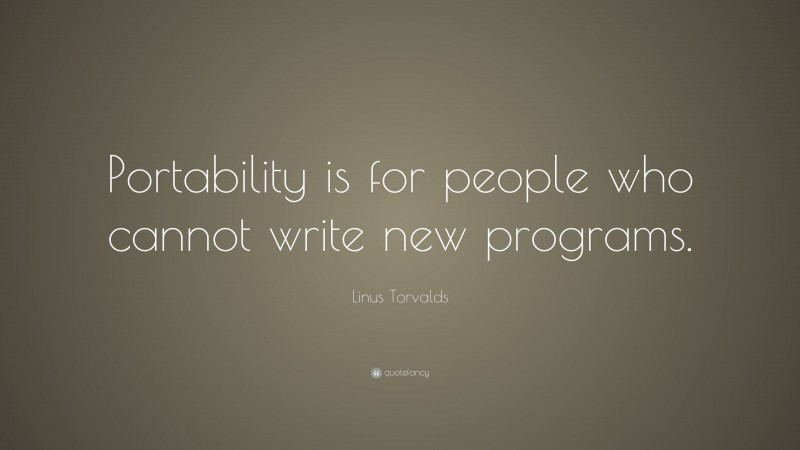 Linus Torvalds Quote: “Portability is for people who cannot write new programs.”
