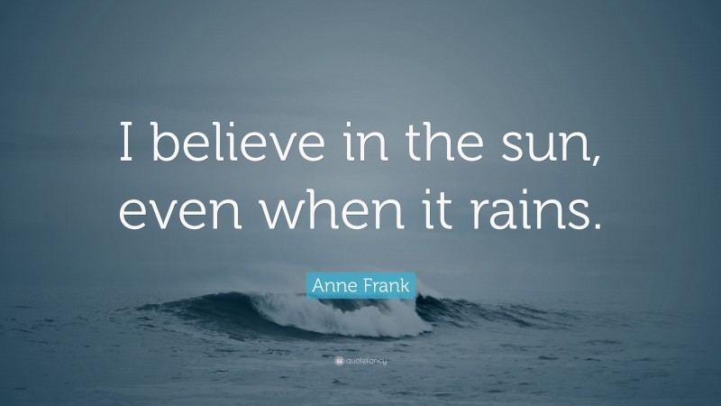 Anne Frank Quote: “I believe in the sun, even when it rains.”