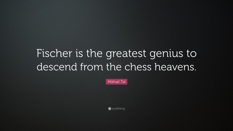 Mikhail Tal Quote: “Fischer is the greatest genius to descend from the chess heavens.”